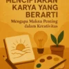 Menciptakan Karya yang Berarti: Mengapa Makna Penting dalam Kreativitas