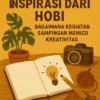 Menggali Inspirasi dari Hobi: Bagaimana Kegiatan Sampingan Memicu Kreativitas